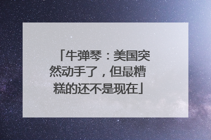 牛弹琴：美国突然动手了，但最糟糕的还不是现在