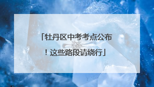 牡丹区中考考点公布！这些路段请绕行