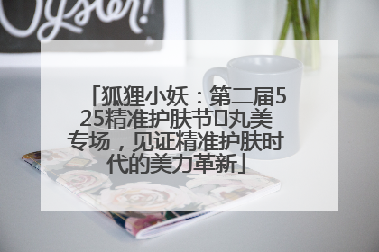 狐狸小妖：第二届525精准护肤节✖丸美专场，见证精准护肤时代的美力革新