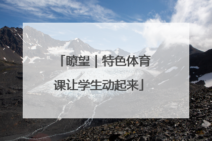 瞭望｜特色体育课让学生动起来