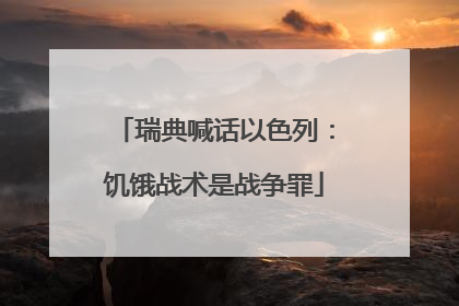 瑞典喊话以色列：饥饿战术是战争罪