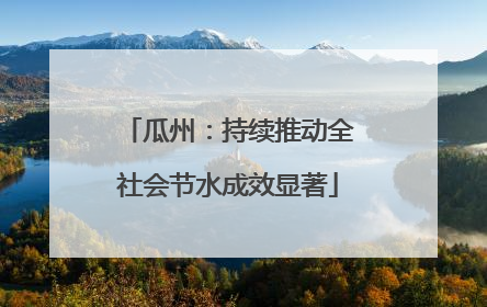 瓜州：持续推动全社会节水成效显著