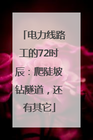 电力线路工的72时辰：爬陡坡钻隧道，还有其它