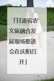 甘肃省农文旅融合发展现场推进会在庆阳召开