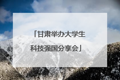 甘肃举办大学生科技强国分享会