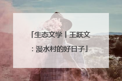 生态文学丨王跃文：漫水村的好日子