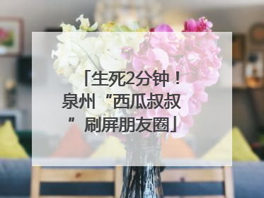 生死2分钟！泉州“西瓜叔叔”刷屏朋友圈