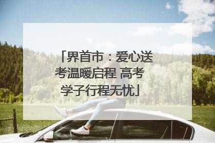 界首市：爱心送考温暖启程 高考学子行程无忧