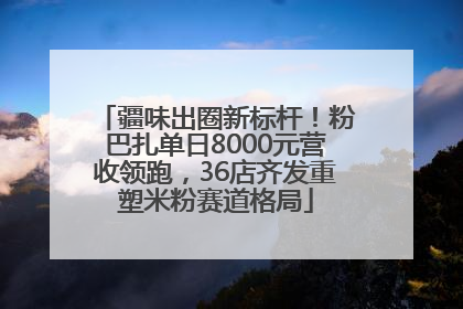 疆味出圈新标杆！粉巴扎单日8000元营收领跑，36店齐发重塑米粉赛道格局