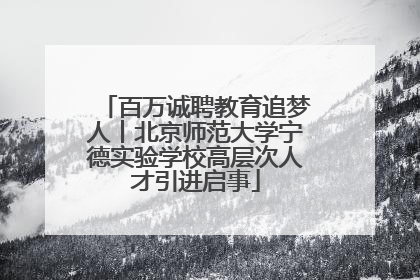 百万诚聘教育追梦人丨北京师范大学宁德实验学校高层次人才引进启事