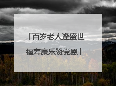 百岁老人逢盛世 福寿康乐赞党恩