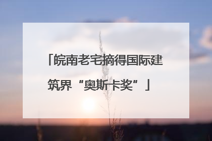 皖南老宅摘得国际建筑界“奥斯卡奖”