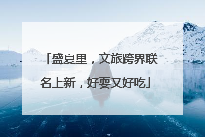 盛夏里，文旅跨界联名上新，好耍又好吃