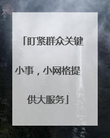 盯紧群众关键小事，小网格提供大服务