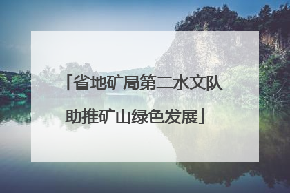 省地矿局第二水文队助推矿山绿色发展