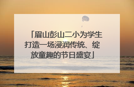 眉山彭山二小为学生打造一场浸润传统、绽放童趣的节日盛宴