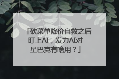 砍菜单降价自救之后盯上AI，发力AI对星巴克有啥用？