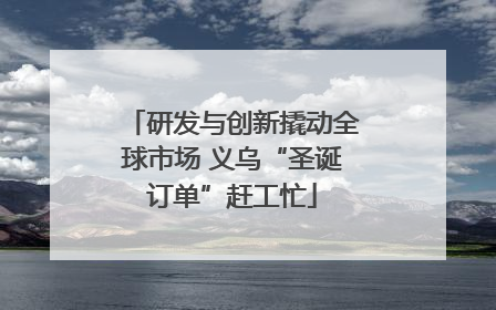 研发与创新撬动全球市场 义乌“圣诞订单”赶工忙