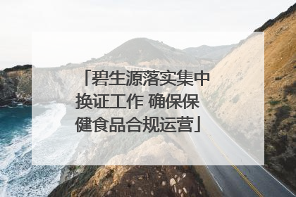 碧生源落实集中换证工作 确保保健食品合规运营