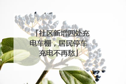 社区新增四处充电车棚，居民停车充电不再愁