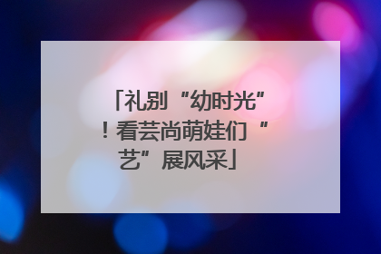 礼别“幼时光”！看芸尚萌娃们“艺”展风采