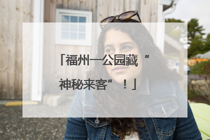 福州一公园藏“神秘来客”！