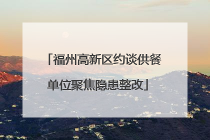 福州高新区约谈供餐单位聚焦隐患整改