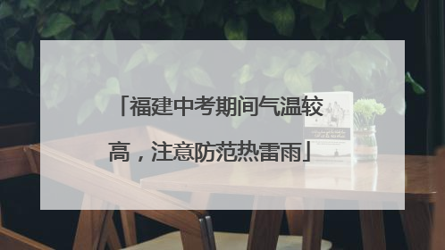 福建中考期间气温较高，注意防范热雷雨