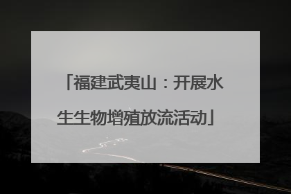 福建武夷山：开展水生生物增殖放流活动