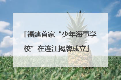福建首家“少年海事学校”在连江揭牌成立