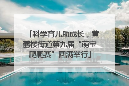 科学育儿助成长，黄鹤楼街道第九届“萌宝爬爬赛”圆满举行