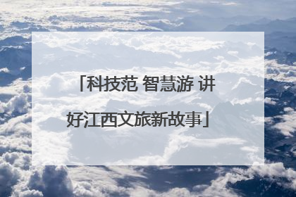 科技范 智慧游 讲好江西文旅新故事