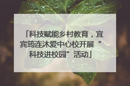 科技赋能乡村教育，宜宾筠连沐爱中心校开展“科技进校园”活动