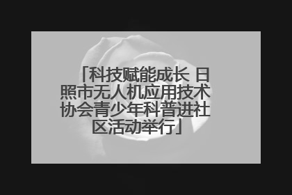 科技赋能成长 日照市无人机应用技术协会青少年科普进社区活动举行