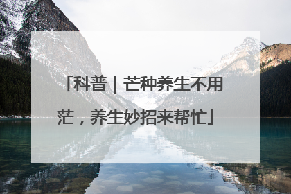 科普｜芒种养生不用茫，养生妙招来帮忙