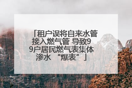 租户误将自来水管接入燃气管 导致99户居民燃气表集体渗水 “爆表”