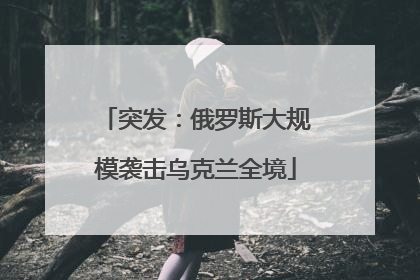 突发：俄罗斯大规模袭击乌克兰全境
