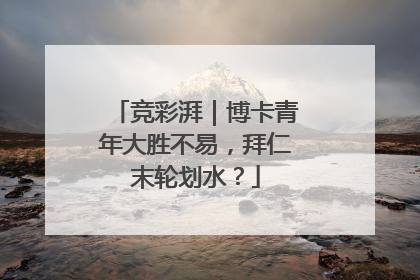 竞彩湃｜博卡青年大胜不易，拜仁末轮划水？