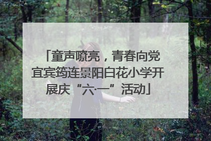童声嘹亮，青春向党 宜宾筠连景阳白花小学开展庆“六·一”活动