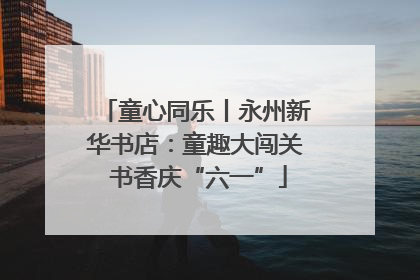 童心同乐丨永州新华书店：童趣大闯关 书香庆“六一”