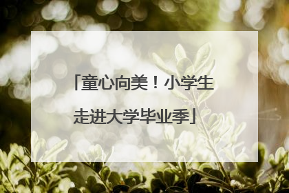 童心向美！小学生走进大学毕业季