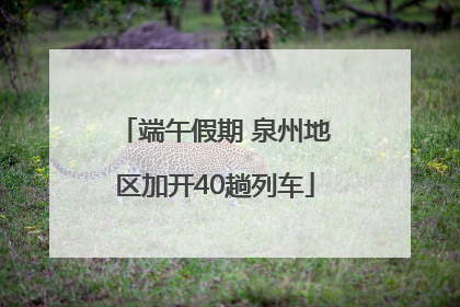 端午假期 泉州地区加开40趟列车