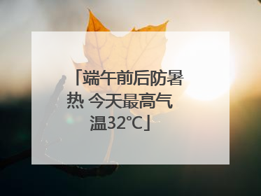 端午前后防暑热 今天最高气温32℃