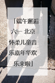 端午邂逅六一 北京怀柔儿童音乐嘉年华欢乐来啦