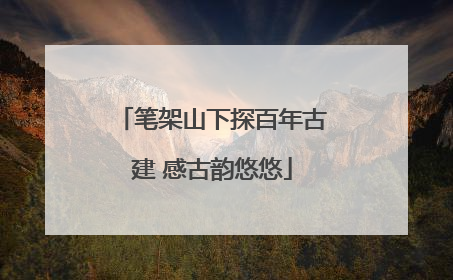 笔架山下探百年古建 感古韵悠悠