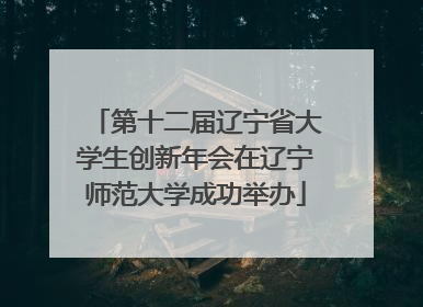 第十二届辽宁省大学生创新年会在辽宁师范大学成功举办