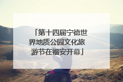 第十四届宁德世界地质公园文化旅游节在福安开幕