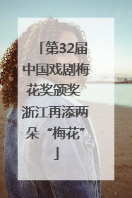 第32届中国戏剧梅花奖颁奖 浙江再添两朵“梅花”