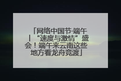 网络中国节·端午丨“速度与激情”盛会！端午来云南这些地方看龙舟竞渡