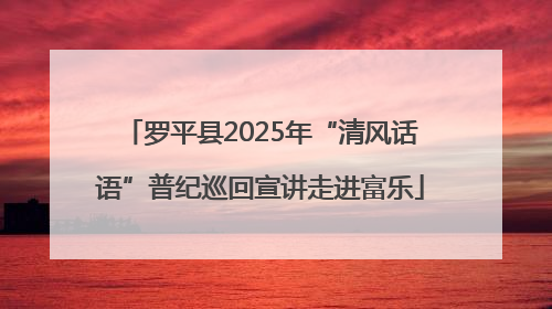 罗平县2025年“清风话语”普纪巡回宣讲走进富乐